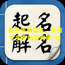 免费周易取名，含有女字旁的字有哪  些